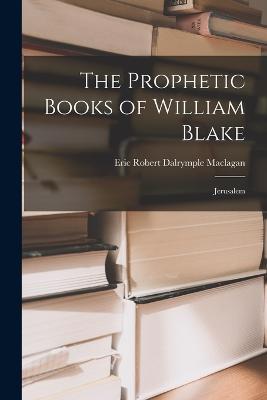 The Prophetic Books of William Blake: Jerusalem - Eric Robert Dalrymple Maclagan - cover