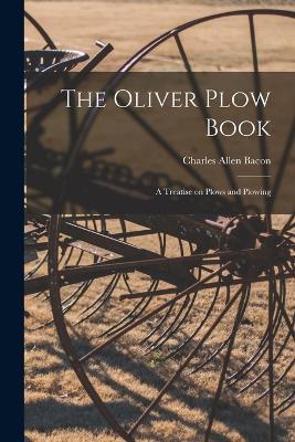 The Oliver Plow Book: A Treatise on Plows and Plowing - Charles Allen Bacon - cover
