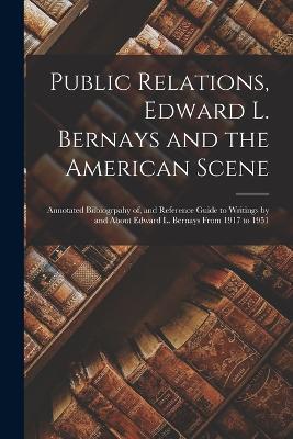 Public Relations, Edward L. Bernays and the American Scene; Annotated Bilbiogrpahy of, and Reference Guide to Writings by and About Edward L. Bernays From 1917 to 1951 - Anonymous - cover
