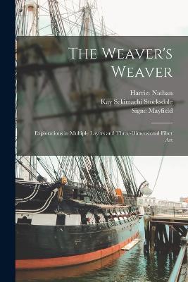 The Weaver's Weaver: Explorations in Multiple Layers and Three-dimensional Fiber Art - Harriet Nathan,Kay Sekimachi Stocksdale,Signe Mayfield - cover
