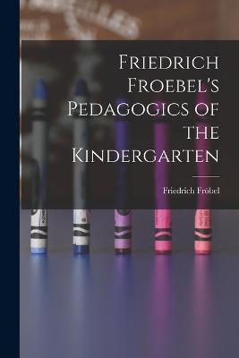 Friedrich Froebel's Pedagogics of the Kindergarten - Friedrich Fröbel - cover