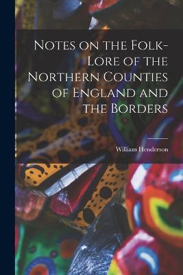 Notes on the Folk-lore of the Northern Counties of England and the Borders - William Henderson - cover