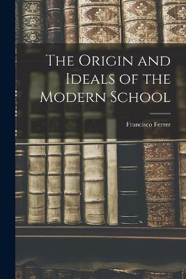 The Origin and Ideals of the Modern School - Francisco Ferrer - cover