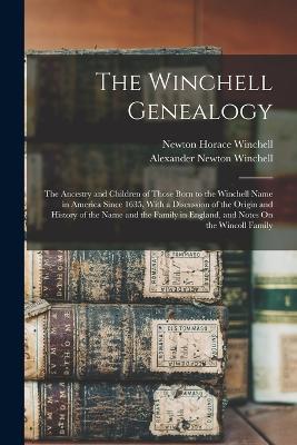 The Winchell Genealogy: The Ancestry and Children of Those Born to the Winchell Name in America Since 1635, With a Discussion of the Origin and History of the Name and the Family in England, and Notes On the Wincoll Family - Newton Horace Winchell,Alexander Newton Winchell - cover