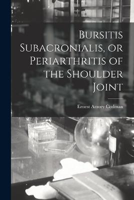 Bursitis Subacronialis, or Periarthritis of the Shoulder Joint - Ernest Amory Codman - cover