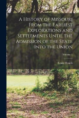 A History of Missouri From the Earliest Explorations and Settlements Until the Admission of the State Into the Union; Volume 1 - Louis Houck - cover