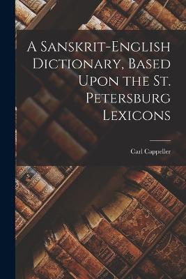 A Sanskrit-English Dictionary, Based Upon the St. Petersburg Lexicons - Carl Cappeller - cover