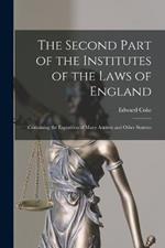The Second Part of the Institutes of the Laws of England: Containing the Exposition of Many Ancient and Other Statutes
