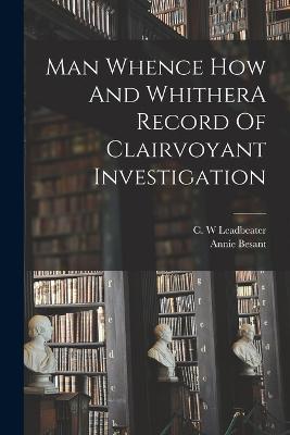 Man Whence How And WhitherA Record Of Clairvoyant Investigation - Annie Besant,C W Leadbeater - cover