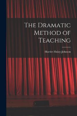 The Dramatic Method of Teaching - Harriet Finlay-Johnson - cover