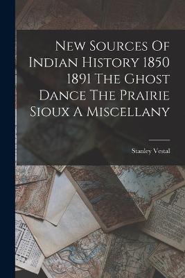 New Sources Of Indian History 1850 1891 The Ghost Dance The Prairie Sioux A Miscellany - Stanley Vestal - cover