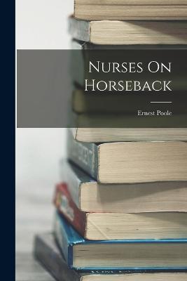 Nurses On Horseback - Ernest Poole - cover