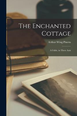 The Enchanted Cottage; a Fable, in Three Acts - Arthur Wing Pinero - cover