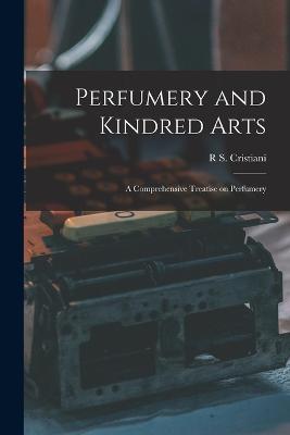 Perfumery and Kindred Arts: A Comprehensive Treatise on Perfumery - R S Cristiani - cover