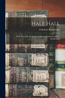 Hale Hall: With Notes On the Family of Ireland Blackburne [By C. Blackburne] - Charlotte Blackburne - cover