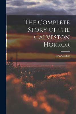 The Complete Story of the Galveston Horror - John Coutler - cover