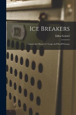 Ice Breakers; Games and Stunts for Large and Small Groups - Edna Geister - cover
