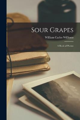 Sour Grapes; a Book of Poems - William Carlos Williams - cover