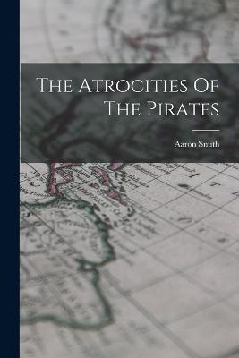 The Atrocities Of The Pirates - Aaron Smith - cover