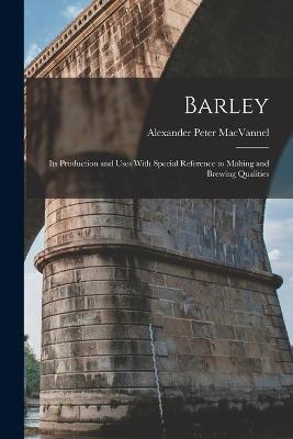 Barley: Its Production and Uses With Special Reference to Malting and Brewing Qualities - Alexander Peter Macvannel - cover