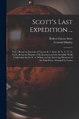 Scott's Last Expedition ...: Vol. I. Being the Journals of Captain R. F. Scott, R. N., C. V. O. Vol Ii. Being the Reports of the Journeys and the Scientific Work Undertaken by Dr. E. A. Wilson and the Surviving Members of the Expedition, Arranged by Leona - Leonard Huxley,Robert Falcon Scott - cover