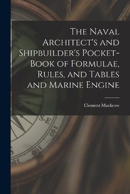 The Naval Architect's and Shipbuilder's Pocket-book of Formulae, Rules, and Tables and Marine Engine - Clement Mackrow - cover
