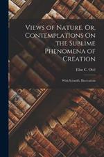 Views of Nature, Or, Contemplations On the Sublime Phenomena of Creation: With Scientific Illustrations