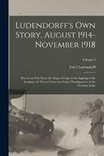 Ludendorff's Own Story, August 1914-November 1918: The Great War From the Siege of Liège to the Signing of the Armistice As Viewed From the Grand Headquarters of the German Army; Volume 2