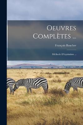 Oeuvres Complètes ...: Méthode D'équitation ... - François Baucher - cover