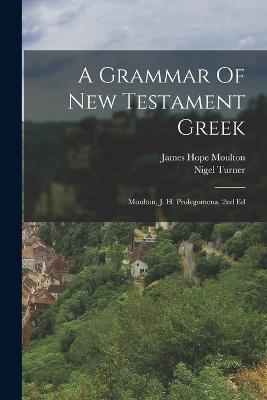 A Grammar Of New Testament Greek: Moulton, J. H. Prolegomena. 2nd Ed - James Hope Moulton,Nigel Turner - cover