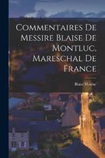 Commentaires De Messire Blaise De Montluc, Mareschal De France