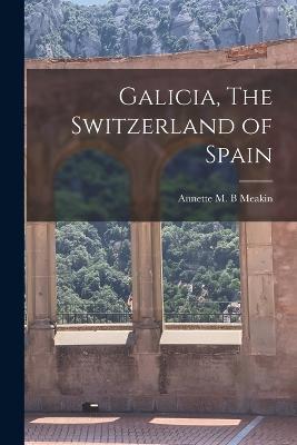 Galicia, The Switzerland of Spain - Annette M B Meakin - cover
