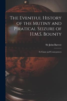 The Eventful History of the Mutiny and Piratical Seizure of H.M.S. Bounty: Its Cause and Consequences - John Barrow - cover