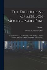 The Expeditions Of Zebulon Montgomery Pike: To Headwaters Of The Mississippi River, Through Louisiana Territory, And In New Spain, During The Years 1805-6-7; Volume 1