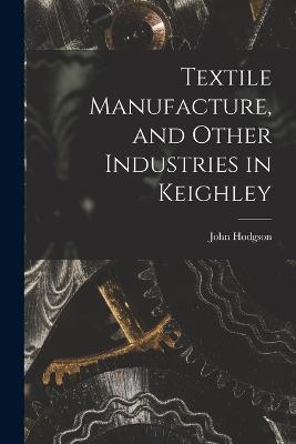 Textile Manufacture, and Other Industries in Keighley - John Hodgson - cover
