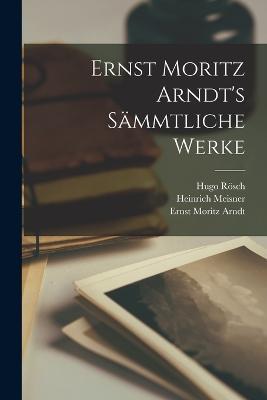 Ernst Moritz Arndt's Sämmtliche Werke - Ernst Moritz Arndt,Heinrich Meisner,Hugo Rösch - cover