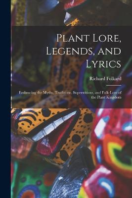 Plant Lore, Legends, and Lyrics: Embracing the Myths, Traditions, Superstitions, and Folk-Lore of the Plant Kingdom - Richard Folkard - cover