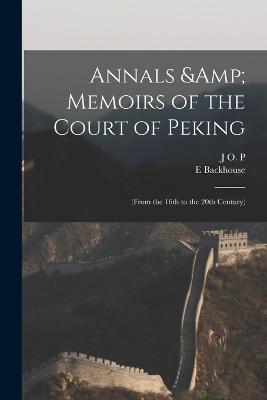 Annals & Memoirs of the Court of Peking: (from the 16th to the 20th Century) - E Backhouse,J O P 1863-1945 Bland - cover