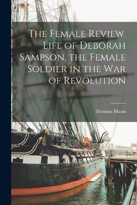 The Female Review. Life of Deborah Sampson, the Female Soldier in the War of Revolution - Herman Mann - cover