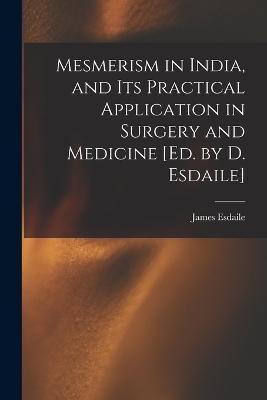 Mesmerism in India, and Its Practical Application in Surgery and Medicine [Ed. by D. Esdaile] - James Esdaile - cover