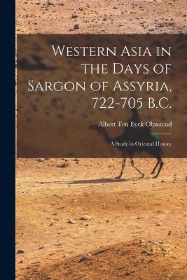 Western Asia in the Days of Sargon of Assyria, 722-705 B.C.: A Study in Oriental History - Albert Ten Eyck Olmstead - cover