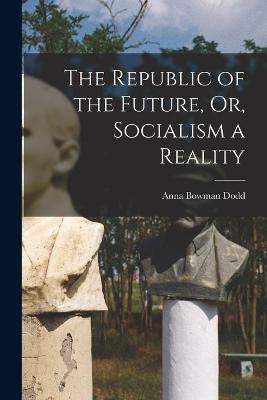 The Republic of the Future, Or, Socialism a Reality - Anna Bowman Dodd - cover