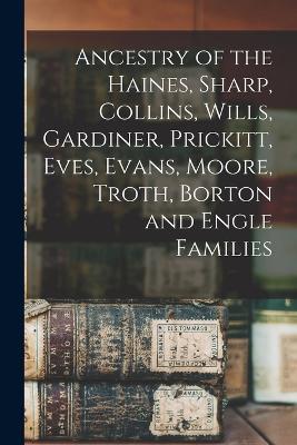 Ancestry of the Haines, Sharp, Collins, Wills, Gardiner, Prickitt, Eves, Evans, Moore, Troth, Borton and Engle Families - Anonymous - cover