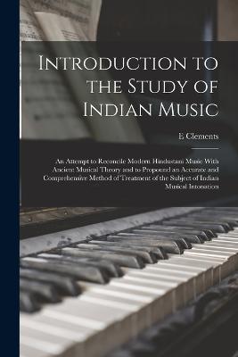 Introduction to the Study of Indian Music; an Attempt to Reconcile Modern Hindustani Music With Ancient Musical Theory and to Propound an Accurate and Comprehensive Method of Treatment of the Subject of Indian Musical Intonation - E Clements - cover