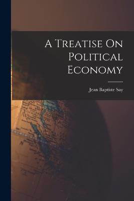 A Treatise On Political Economy - Jean Baptiste Say - cover