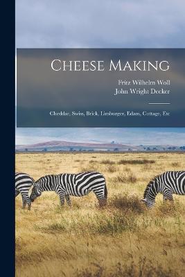 Cheese Making: Cheddar, Swiss, Brick, Limburger, Edam, Cottage, Etc - John Wright Decker - cover