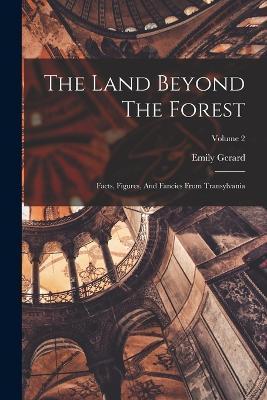 The Land Beyond The Forest: Facts, Figures, And Fancies From Transylvania; Volume 2 - Emily Gerard - cover