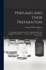 Perfumes And Their Preparation: Containing Complete Directions For Making Handkerchief Perfumes, Smelling-salts ... Cosmetics, Hair Dyes, And Other Toilet Articles