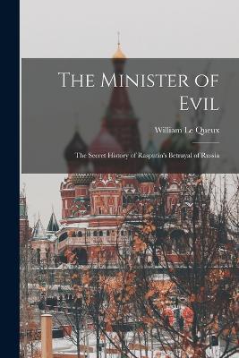 The Minister of Evil: The Secret History of Rasputin's Betrayal of Russia - William Le Queux - cover