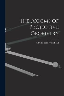 The Axioms of Projective Geometry - Alfred North Whitehead - cover